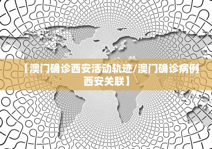 【澳门确诊西安活动轨迹/澳门确诊病例西安关联】