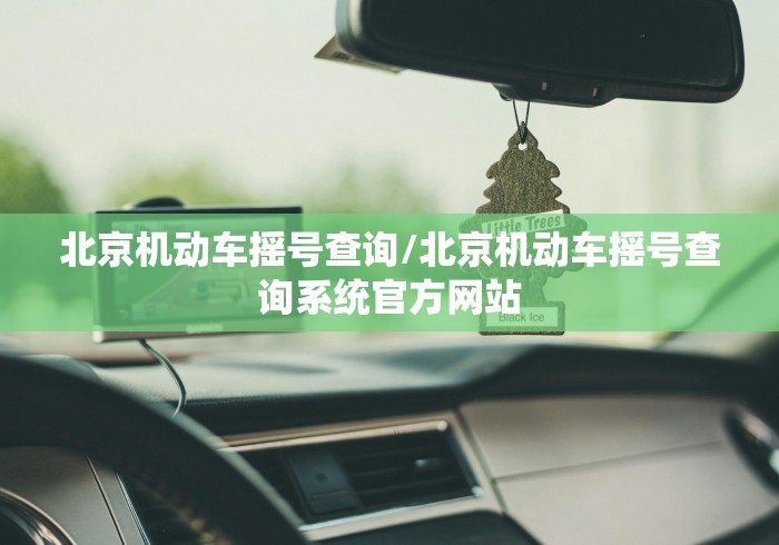 北京机动车摇号查询/北京机动车摇号查询系统官方网站