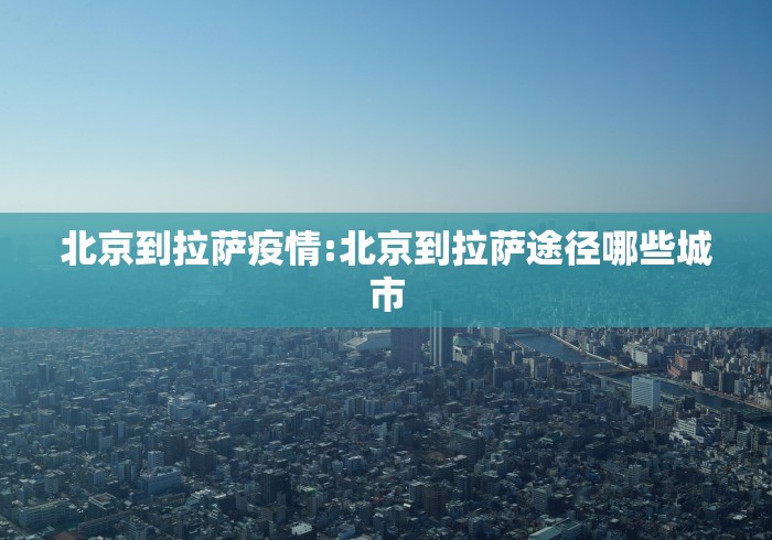 北京到拉萨疫情:北京到拉萨途径哪些城市