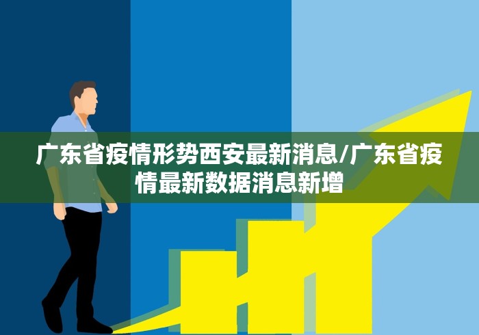 广东省疫情形势西安最新消息/广东省疫情最新数据消息新增 广东省疫情形势西安最新消息/广东省疫情最新数据消息新增