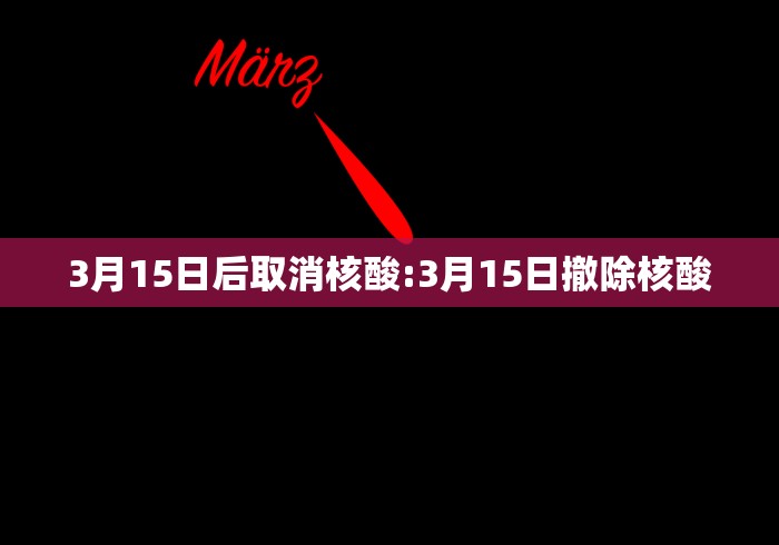 3月15日后取消核酸:3月15日撤除核酸 3月15日后取消核酸:3月15日撤除核酸