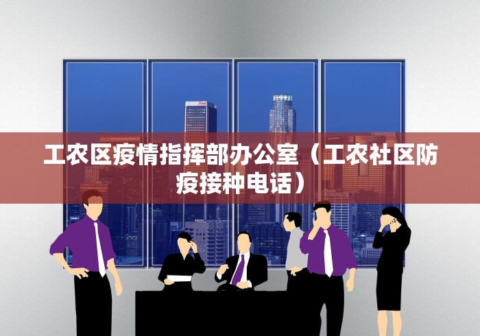 工农区疫情指挥部办公室（工农社区防疫接种电话）