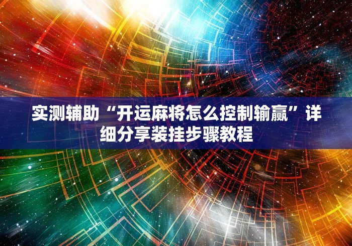 实测辅助“开运麻将怎么控制输赢”详细分享装挂步骤教程