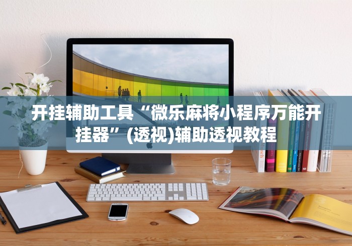 开挂辅助工具“微乐麻将小程序万能开挂器”(透视)辅助透视教程