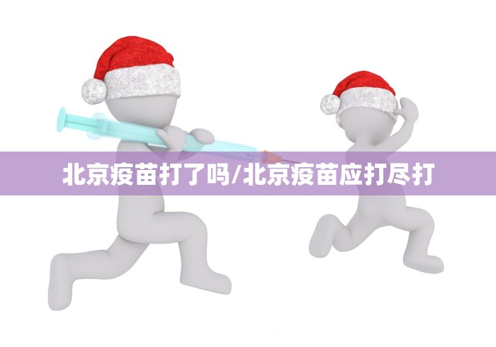 北京疫苗打了吗/北京疫苗应打尽打