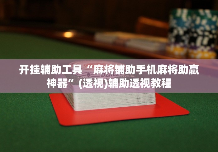 开挂辅助工具“麻将铺助手机麻将助赢神器”(透视)辅助透视教程