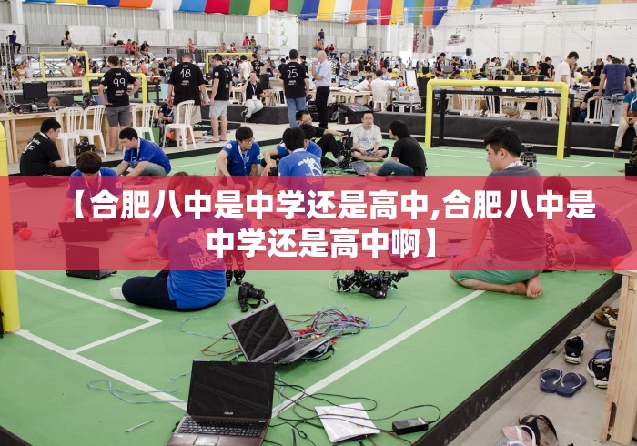 【合肥八中是中学还是高中,合肥八中是中学还是高中啊】