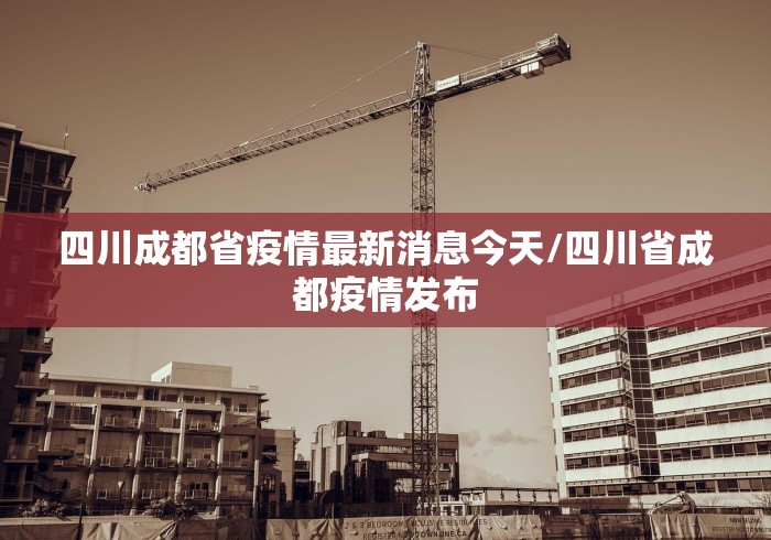 四川成都省疫情最新消息今天/四川省成都疫情发布