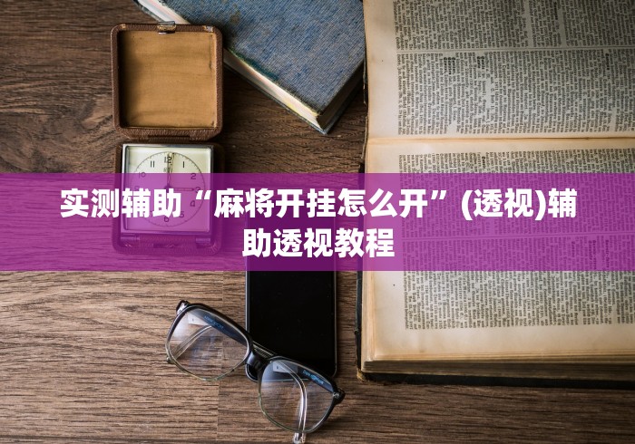 实测辅助“麻将开挂怎么开”(透视)辅助透视教程