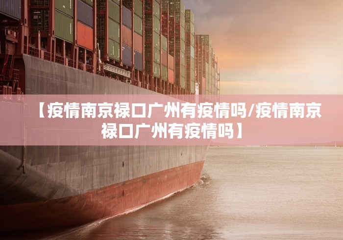 【疫情南京禄口广州有疫情吗/疫情南京禄口广州有疫情吗】