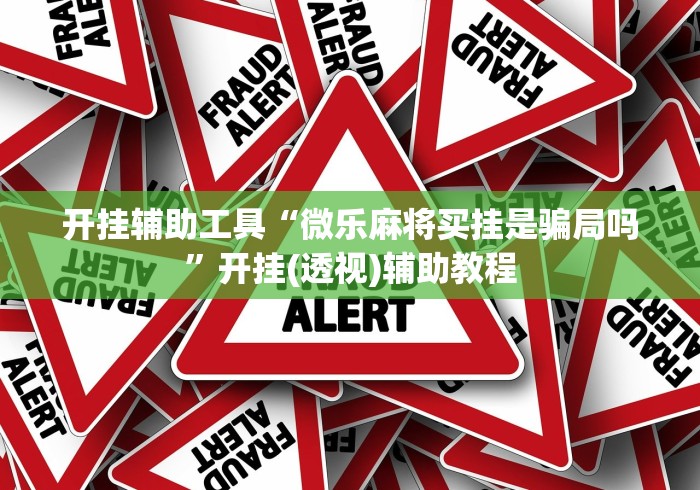开挂辅助工具“微乐麻将买挂是骗局吗”开挂(透视)辅助教程