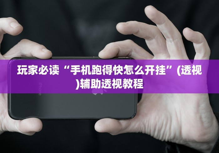 玩家必读“手机跑得快怎么开挂	”(透视)辅助透视教程
