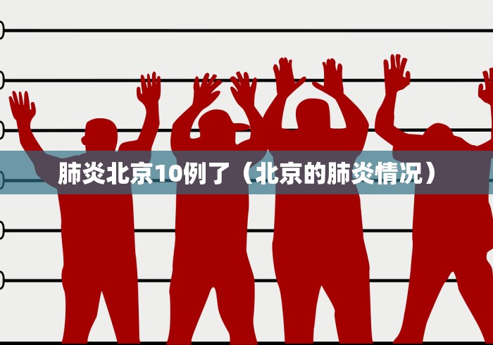 肺炎北京10例了(北京的肺炎情况) 肺炎北京10例了(北京的肺炎情况)