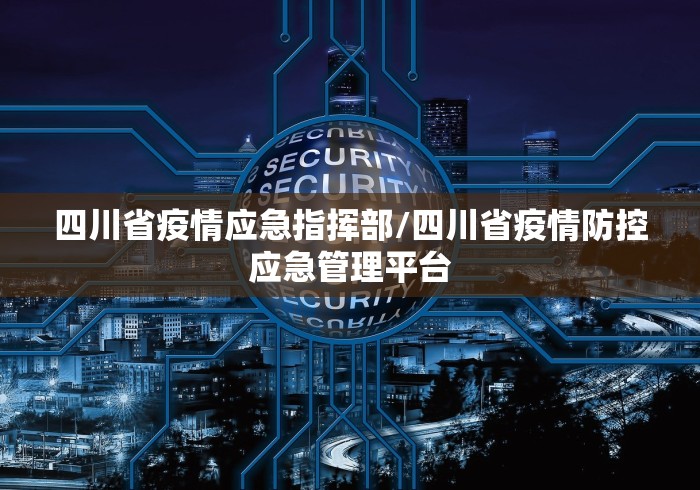 四川省疫情应急指挥部/四川省疫情防控应急管理平台