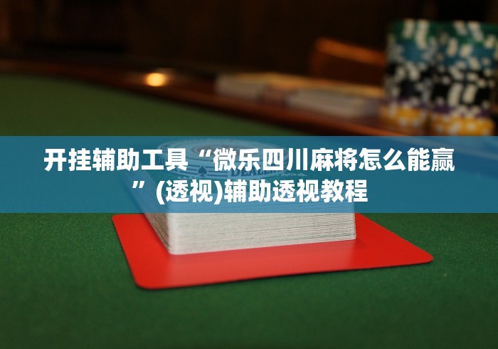 开挂辅助工具“微乐四川麻将怎么能赢”(透视)辅助透视教程