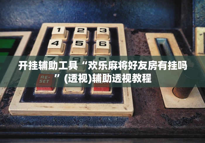 开挂辅助工具“欢乐麻将好友房有挂吗”(透视)辅助透视教程