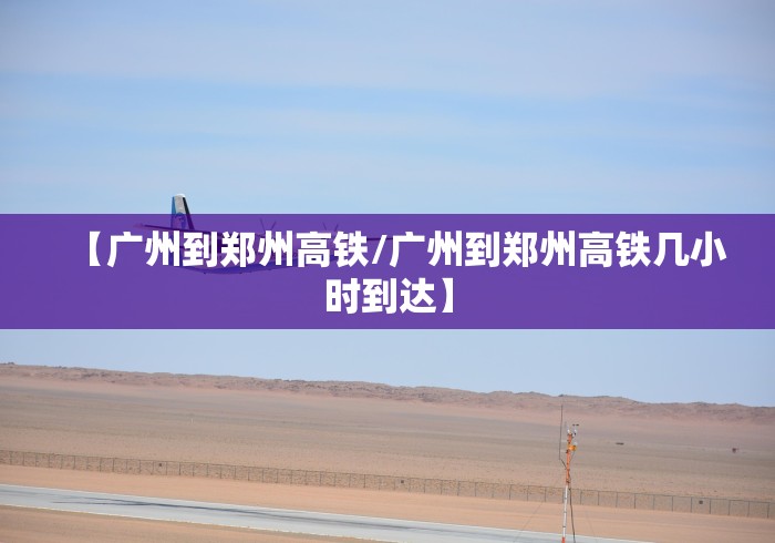【广州到郑州高铁/广州到郑州高铁几小时到达】
