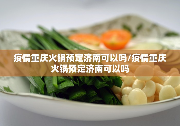 疫情重庆火锅预定济南可以吗/疫情重庆火锅预定济南可以吗