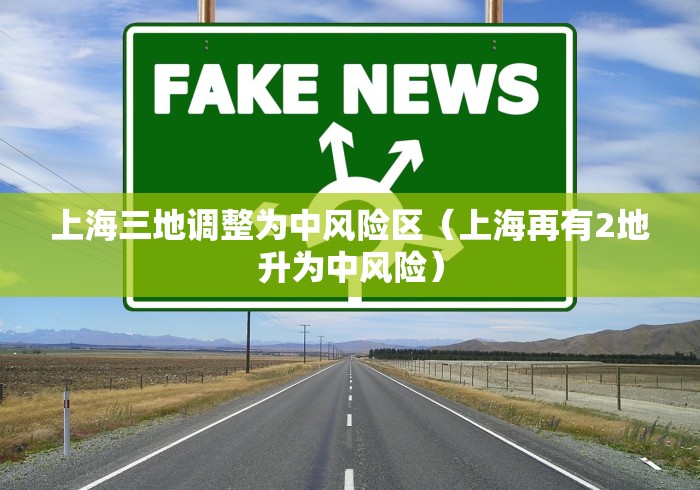 上海三地调整为中风险区（上海再有2地升为中风险）
