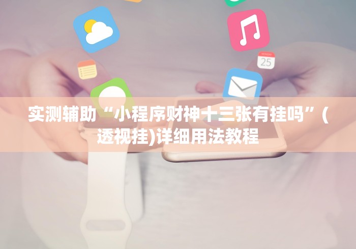 实测辅助“小程序财神十三张有挂吗”(透视挂)详细用法教程