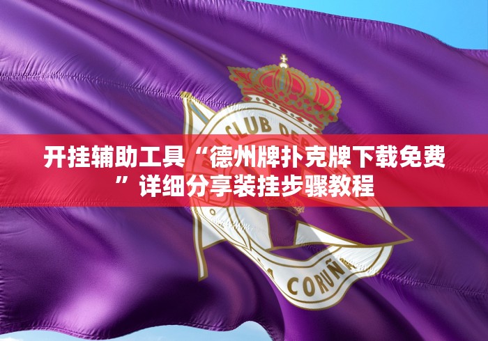 开挂辅助工具“德州牌扑克牌下载免费”详细分享装挂步骤教程