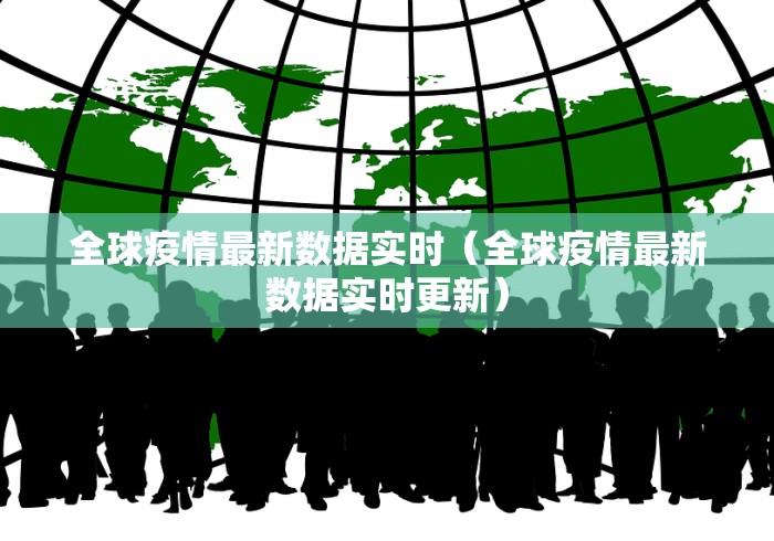 全球疫情最新数据实时（全球疫情最新数据实时更新）