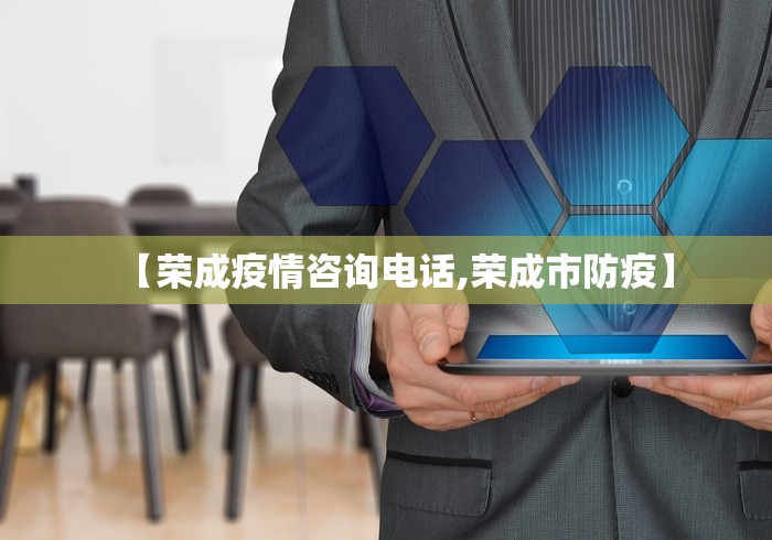 【荣成疫情咨询电话,荣成市防疫】