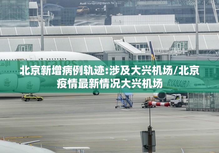 北京新增病例轨迹:涉及大兴机场/北京疫情最新情况大兴机场
