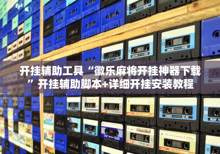开挂辅助工具“徽乐麻将开挂神器下载”开挂辅助脚本+详细开挂安装教程