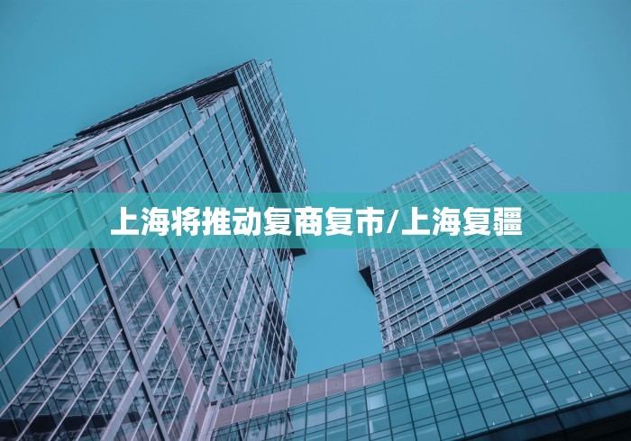 上海将推动复商复市/上海复疆