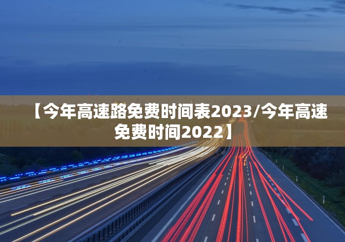 【今年高速路免费时间表2023/今年高速免费时间2022】