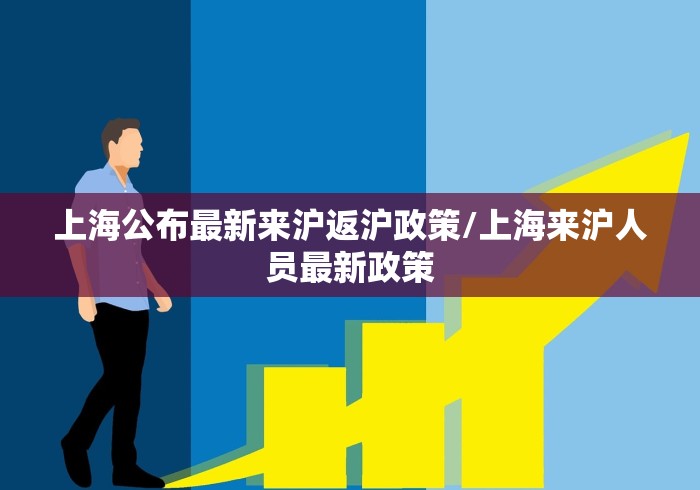 上海公布最新来沪返沪政策/上海来沪人员最新政策
