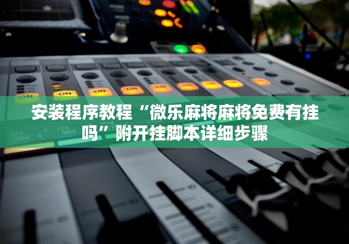 安装程序教程“微乐麻将麻将免费有挂吗”附开挂脚本详细步骤