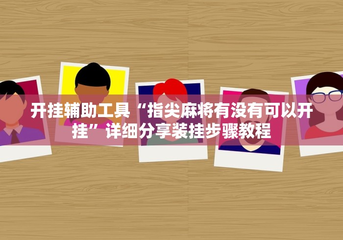 开挂辅助工具“指尖麻将有没有可以开挂”详细分享装挂步骤教程