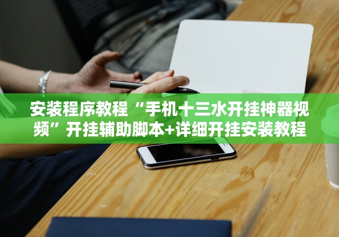 安装程序教程“手机十三水开挂神器视频	”开挂辅助脚本+详细开挂安装教程