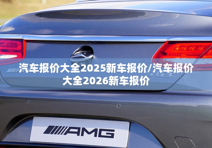 汽车报价大全2025新车报价/汽车报价大全2026新车报价