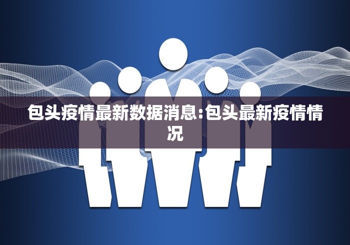 包头疫情最新数据消息:包头最新疫情情况 包头疫情最新数据消息:包头最新疫情情况