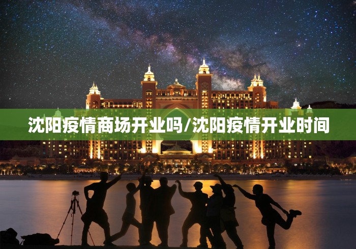 沈阳疫情商场开业吗/沈阳疫情开业时间