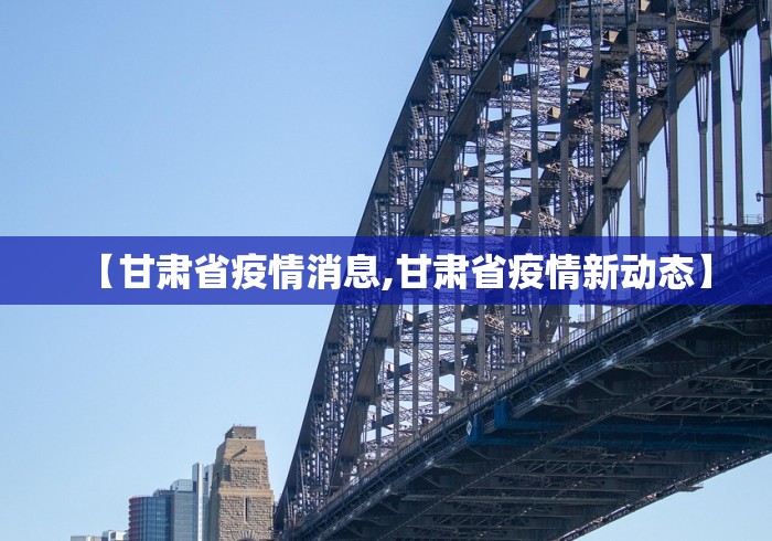 【甘肃省疫情消息,甘肃省疫情新动态】