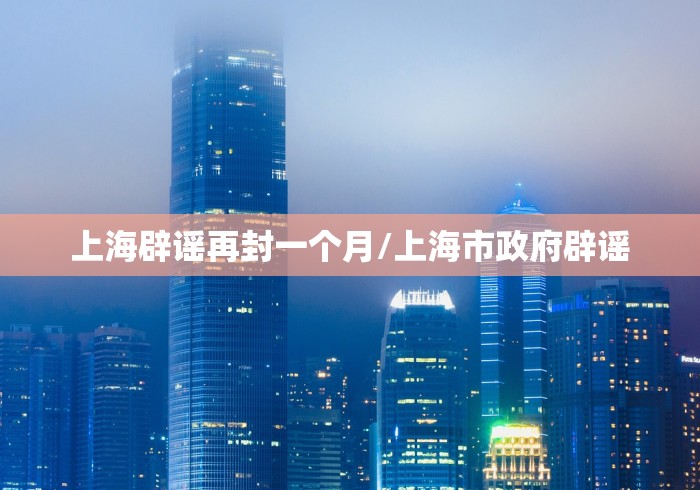 上海辟谣再封一个月/上海市政府辟谣