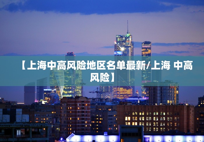 【上海中高风险地区名单最新/上海 中高风险】