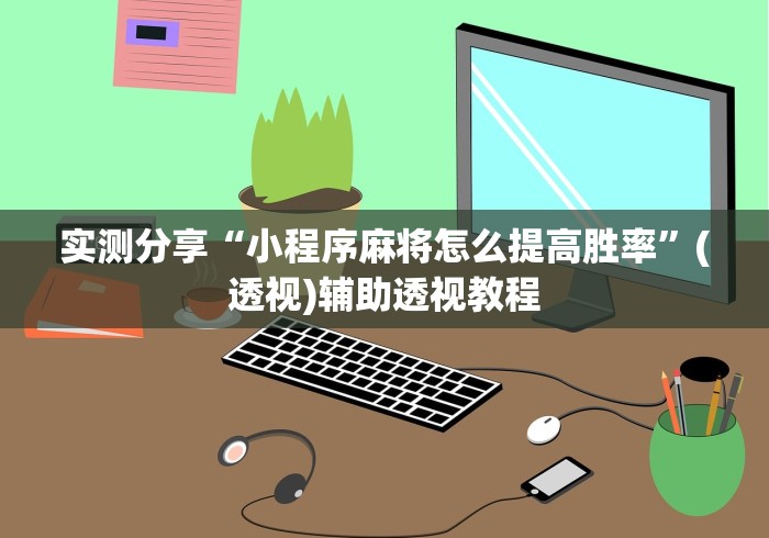 实测分享“小程序麻将怎么提高胜率”(透视)辅助透视教程