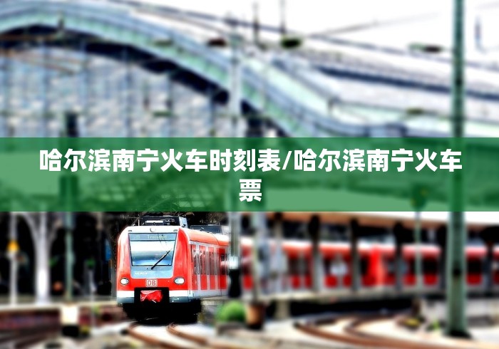 哈尔滨南宁火车时刻表/哈尔滨南宁火车票