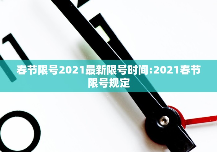 春节限号2021最新限号时间:2021春节限号规定