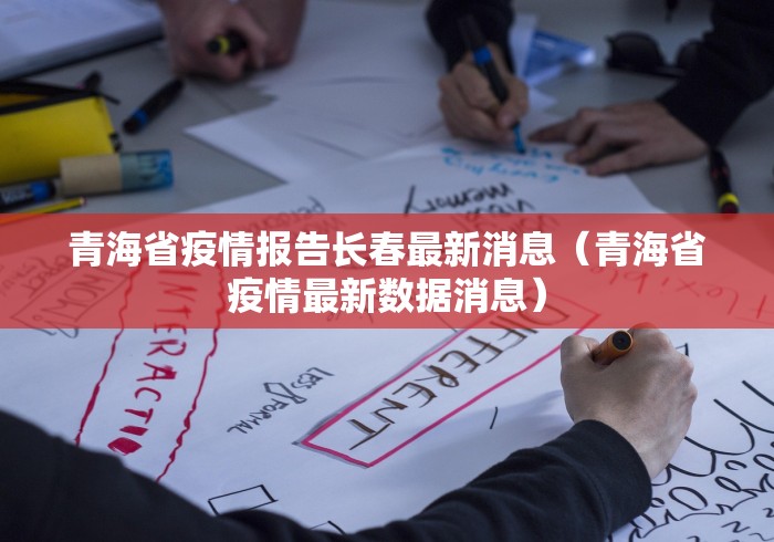 青海省疫情报告长春最新消息（青海省疫情最新数据消息）