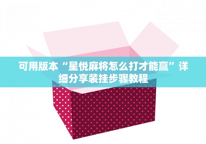 可用版本“星悦麻将怎么打才能赢”详细分享装挂步骤教程