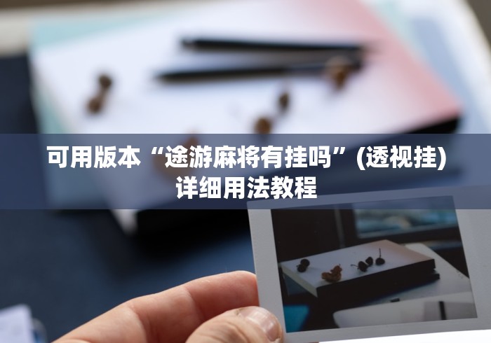 可用版本“途游麻将有挂吗”(透视挂)详细用法教程