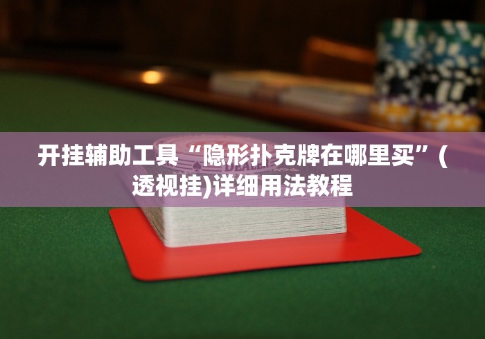 开挂辅助工具“隐形扑克牌在哪里买”(透视挂)详细用法教程