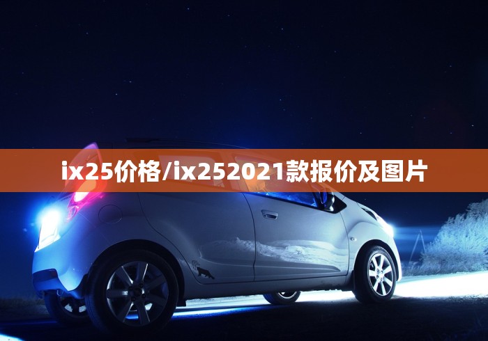 ix25价格/ix252021款报价及图片