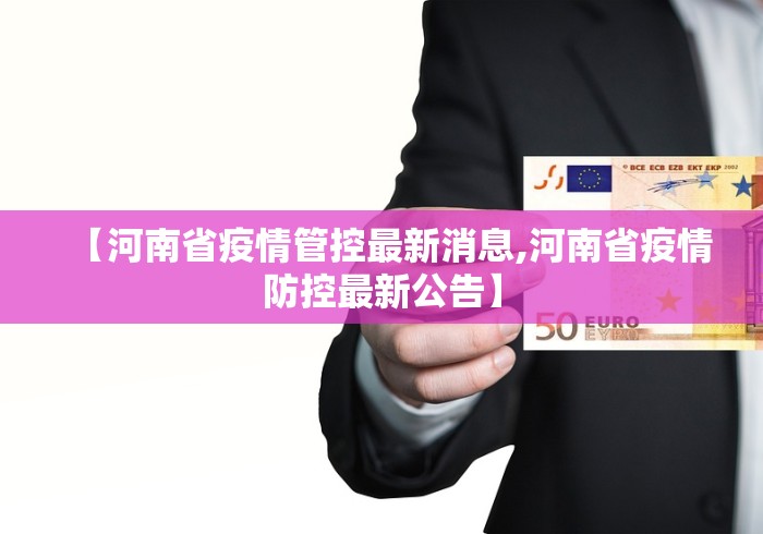 【河南省疫情管控最新消息,河南省疫情防控最新公告】